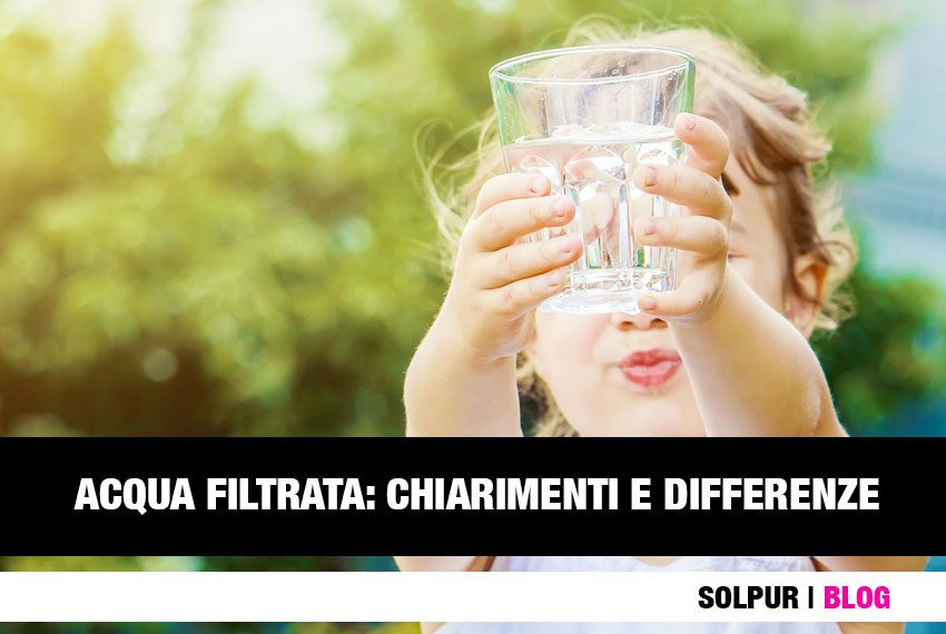 ACQUA FILTRATA: CHIARIMENTI E DIFFERENZE